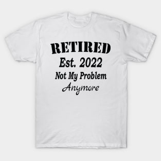 Retired Est. 2022 Not My Problem Anymore, Funny Retirement, T-Shirt